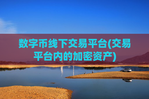 数字币线下交易平台(交易平台内的加密资产)