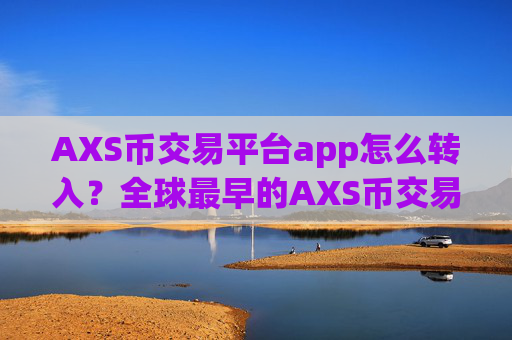 AXS币交易平台app怎么转入？全球最早的AXS币交易网站