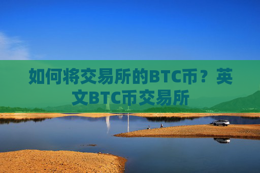 如何将交易所的BTC币？英文BTC币交易所