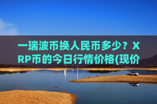 一瑞波币换人民币多少？XRP币的今日行情价格(现价17.1065元)