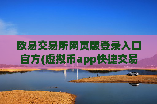 欧易交易所网页版登录入口官方(虚拟币app快捷交易服务)
