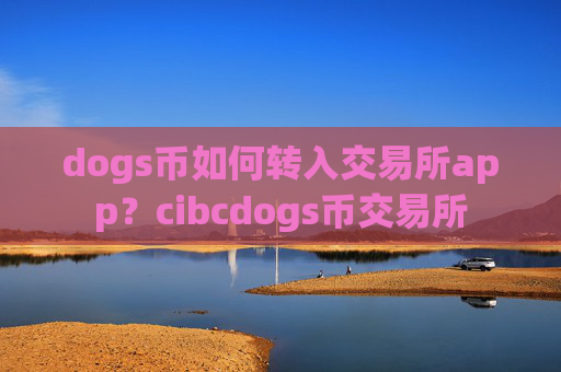 dogs币如何转入交易所app?cibcdogs币交易所