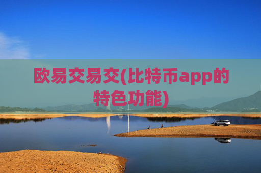 欧易交易交(比特币app的特色功能)