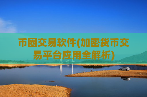 币圈交易软件(加密货币交易平台应用全解析)