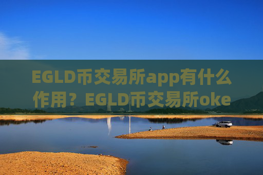 EGLD币交易所app有什么作用?EGLD币交易所okex