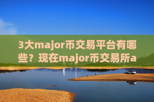 3大major币交易平台有哪些?现在major币交易所app下载