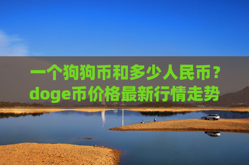 一个狗狗币和多少人民币?doge币价格最新行情走势图表(现价3.1466元)