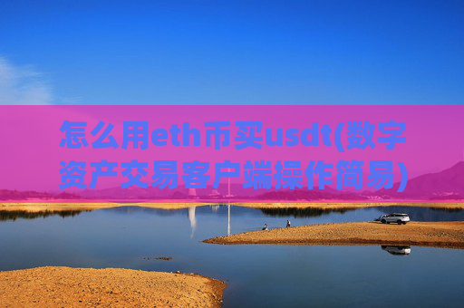 怎么用eth币买usdt(数字资产交易客户端操作简易)