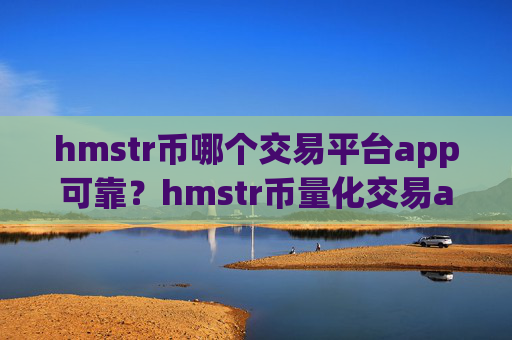 hmstr币哪个交易平台app可靠?hmstr币量化交易app安全吗