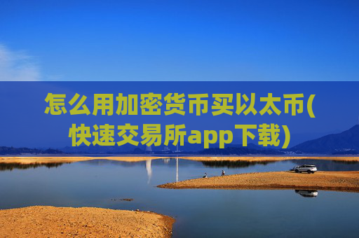 怎么用加密货币买以太币(快速交易所app下载)