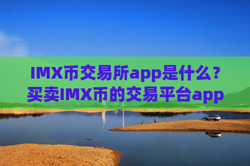 IMX币交易所app是什么?买卖IMX币的交易平台app