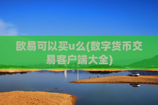 欧易可以买u么(数字货币交易客户端大全)