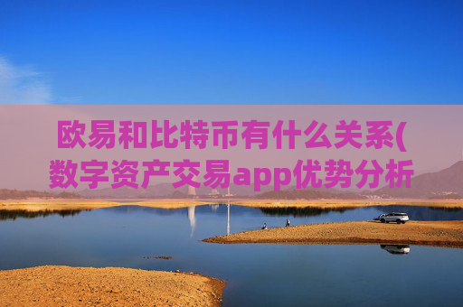 欧易和比特币有什么关系(数字资产交易app优势分析)
