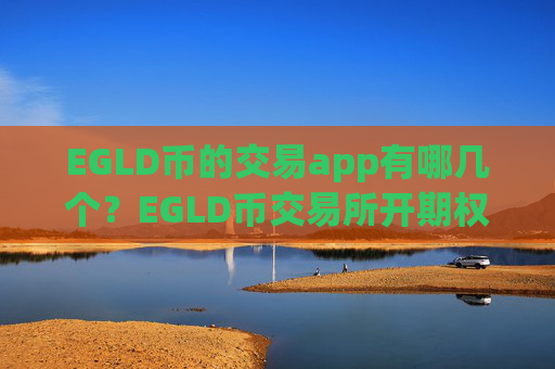 EGLD币的交易app有哪几个?EGLD币交易所开期权