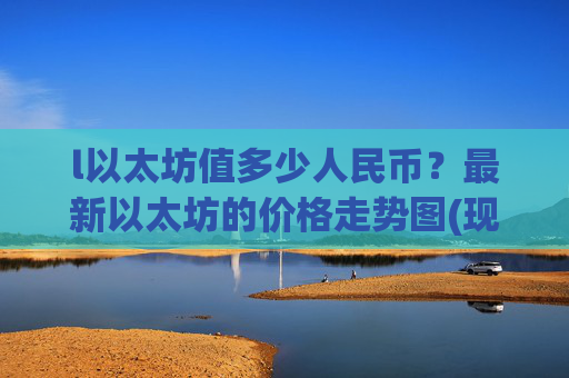 l以太坊值多少人民币?最新以太坊的价格走势图(现价24658.28元)