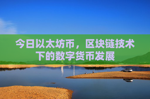 今日以太坊币,区块链技术下的数字货币发展