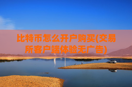 比特币怎么开户购买(交易所客户端体验无广告)