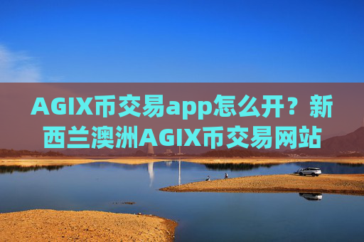AGIX币交易app怎么开？新西兰澳洲AGIX币交易网站