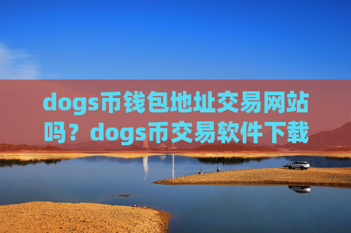 dogs币钱包地址交易网站吗?dogs币交易软件下载哪个最安全