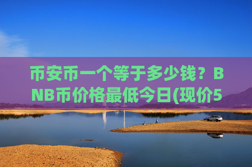 币安币一个等于多少钱?BNB币价格最低今日(现价5268.57元)