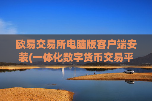 欧易交易所电脑版客户端安装(一体化数字货币交易平台)