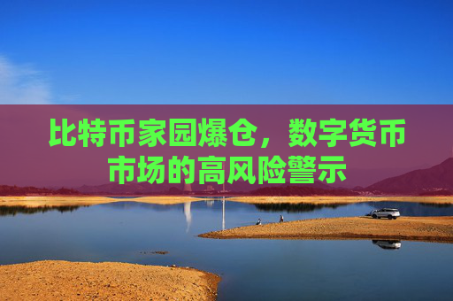 比特币家园爆仓,数字货币市场的高风险警示