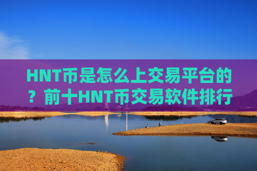 HNT币是怎么上交易平台的?前十HNT币交易软件排行
