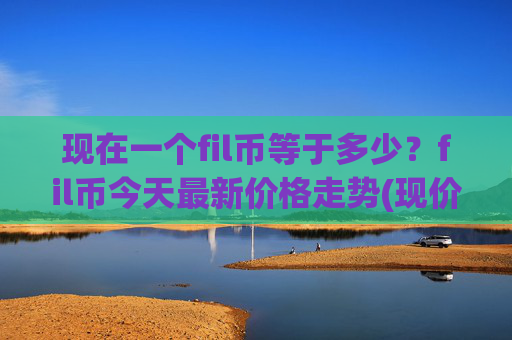 现在一个fil币等于多少?fil币今天最新价格走势(现价56.8615元)