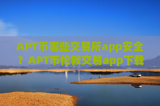 APT币哪些交易所app安全?APT币伦敦交易app下载