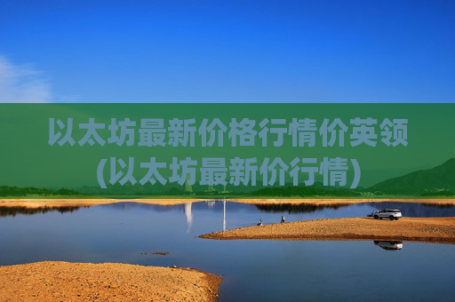以太坊最新价格行情价英领(以太坊最新价行情)