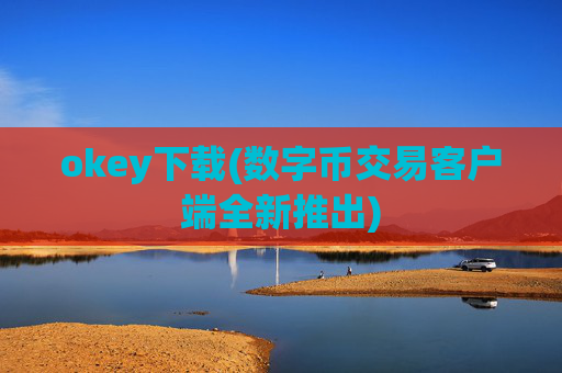 okey下载(数字币交易客户端全新推出)