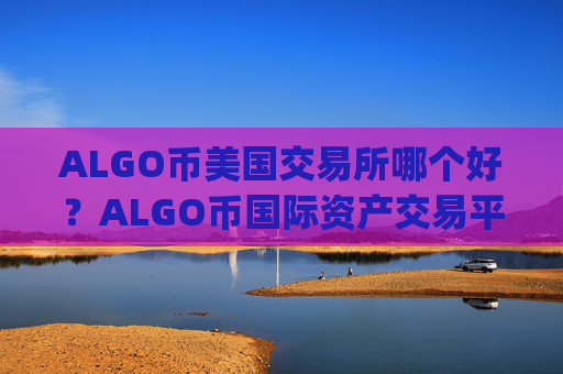 ALGO币美国交易所哪个好?ALGO币国际资产交易平台app