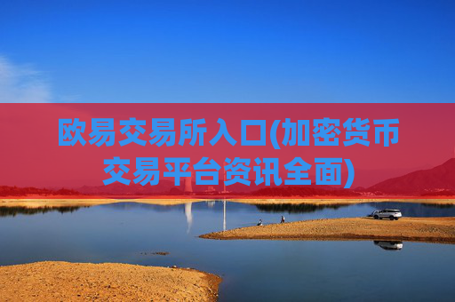 欧易交易所入口(加密货币交易平台资讯全面)