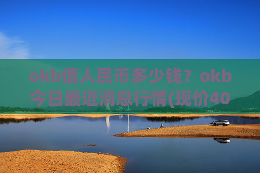 okb值人民币多少钱？okb今日最近消息行情(现价406.882元)