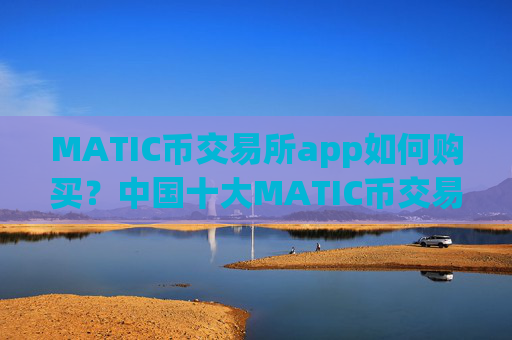 MATIC币交易所app如何购买?中国十大MATIC币交易网站排名