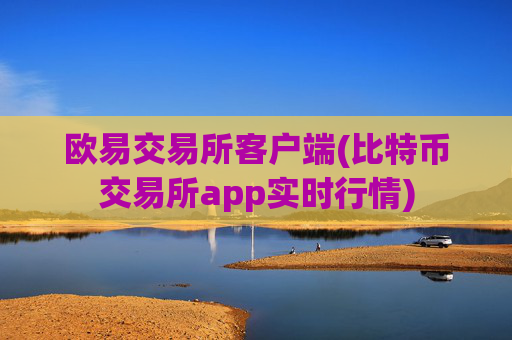 欧易交易所客户端(比特币交易所app实时行情)