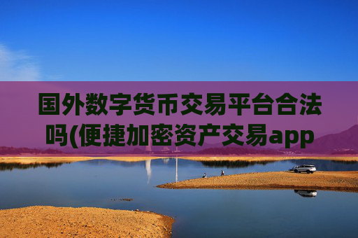 国外数字货币交易平台合法吗(便捷加密资产交易app上线)