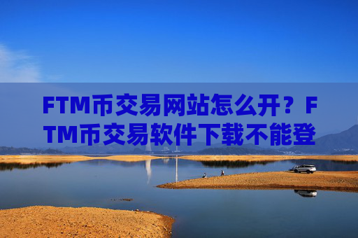 FTM币交易网站怎么开?FTM币交易软件下载不能登陆