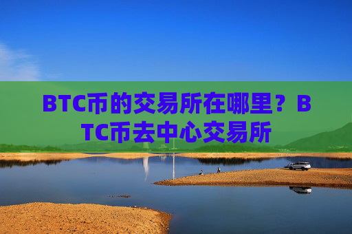 BTC币的交易所在哪里?BTC币去中心交易所