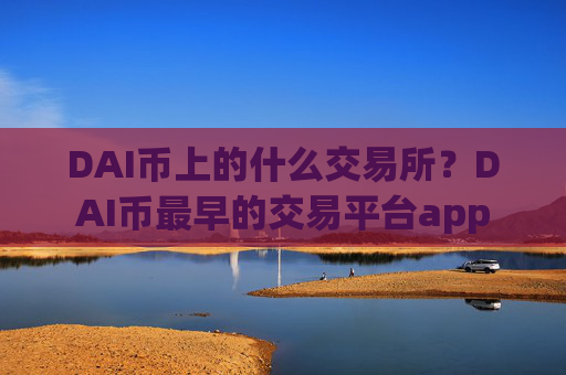 DAI币上的什么交易所?DAI币最早的交易平台app