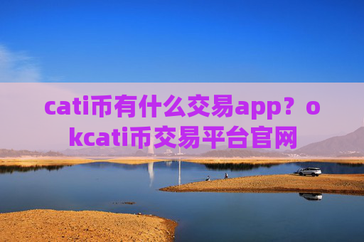 cati币有什么交易app?okcati币交易平台官网