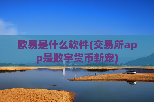 欧易是什么软件(交易所app是数字货币新宠)