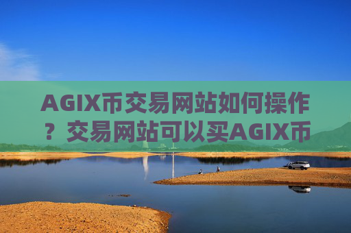 AGIX币交易网站如何操作？交易网站可以买AGIX币么