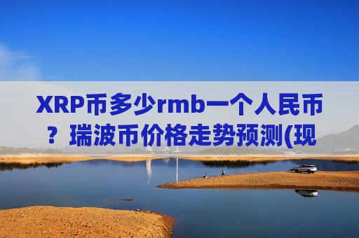 XRP币多少rmb一个人民币？瑞波币价格走势预测(现价16.4097元)