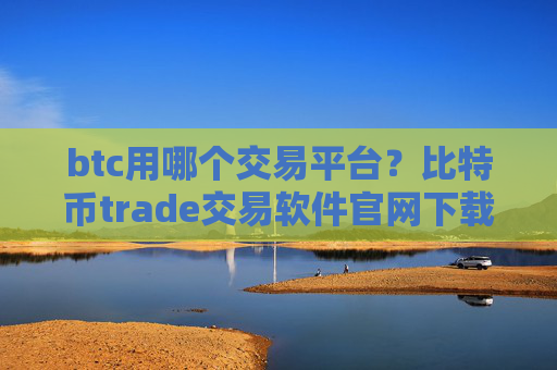 btc用哪个交易平台?比特币trade交易软件官网下载