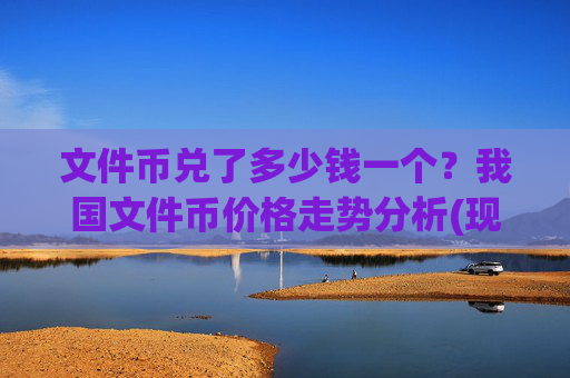 文件币兑了多少钱一个?我国文件币价格走势分析(现价57.2442元)