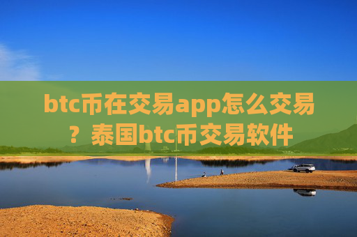 btc币在交易app怎么交易？泰国btc币交易软件