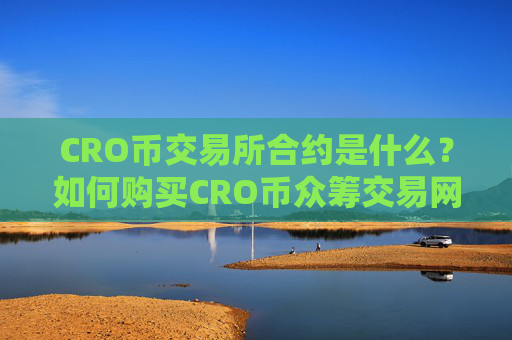 CRO币交易所合约是什么?如何购买CRO币众筹交易网站