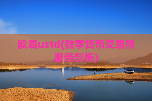 欧易ustd(数字货币交易所服务剖析)
