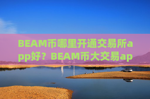 BEAM币哪里开通交易所app好?BEAM币大交易app